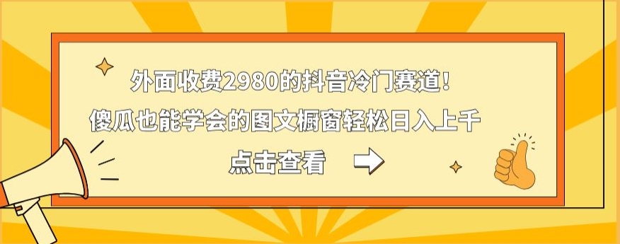 外面收费2980的抖音冷门赛道！傻瓜也能学会的图文橱窗轻松日入上千-简创项目网