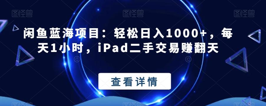 闲鱼蓝海项目：轻松日入1000+，每天1小时，iPad二手交易赚翻天-简创项目网