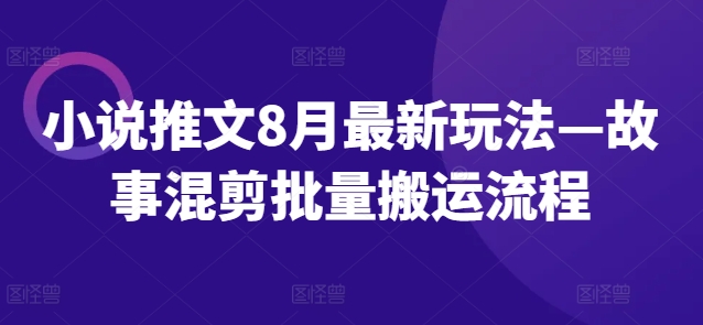 小说推文8月最新玩法—故事混剪批量搬运流程-简创项目网