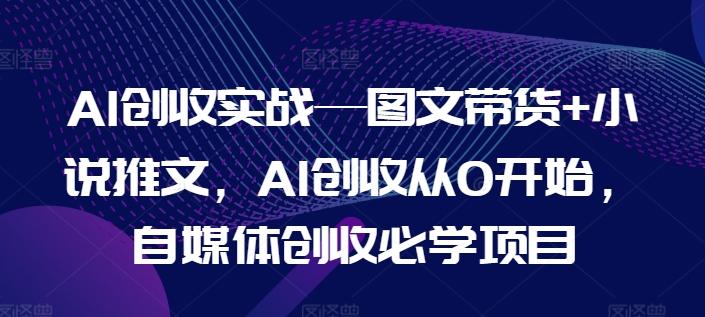 AI创收实战—图文带货+小说推文，AI创收从0开始，自媒体创收必学项目-简创项目网