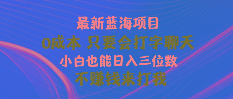 最新蓝海项目 0成本 只要会打字聊天 小白也能日入三位数 不赚钱来打我-简创项目网