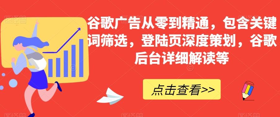 谷歌广告从零到精通，包含关键词筛选，登陆页深度策划，谷歌后台详细解读等-简创项目网