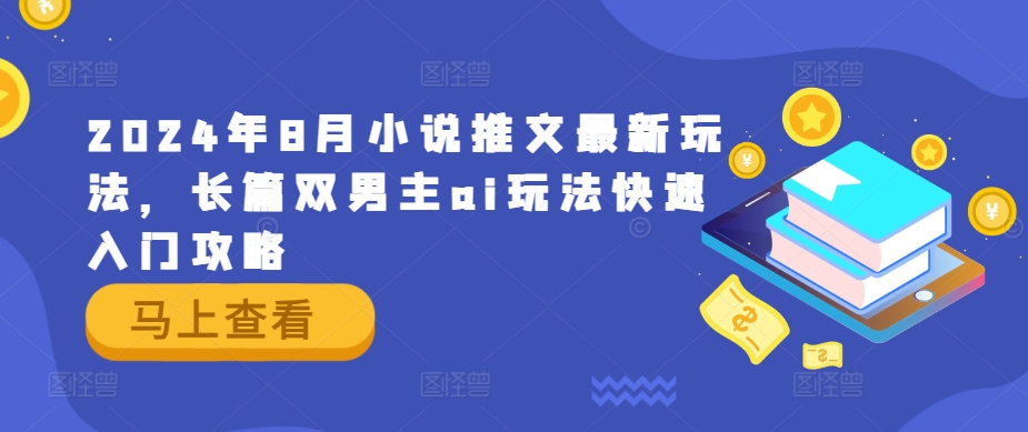 2024年8月小说推文最新玩法，长篇双男主ai玩法快速入门攻略-简创项目网