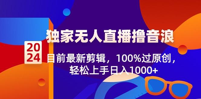 2024独家无人直播撸音浪，目前最新剪辑，100%过原创，轻松上手日入1000+-简创项目网