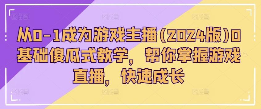 从0-1成为游戏主播(2024版)0基础傻瓜式教学，帮你掌握游戏直播，快速成长-简创项目网