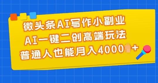 微头条AI写作小副业，AI一键二创高端玩法 普通人也能月入4000+【揭秘】-简创项目网
