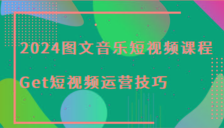 2024图文音乐短视频课程-Get短视频运营技巧-简创项目网