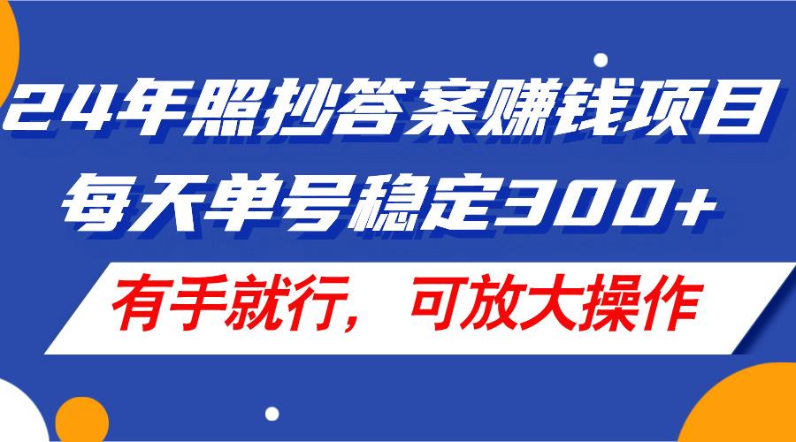 24年照抄答案赚钱项目，每天单号稳定300+，有手就行，可放大操作-简创项目网
