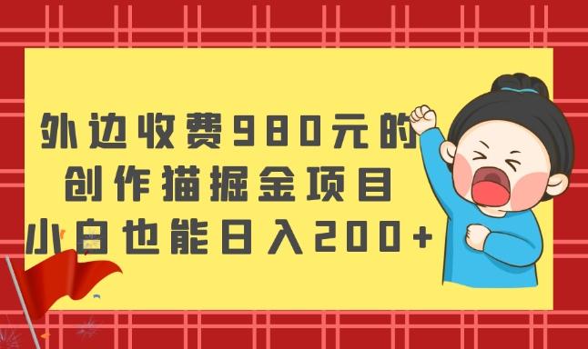 外边收费980元的，创作猫掘金项目，小白也能日入200+-简创项目网