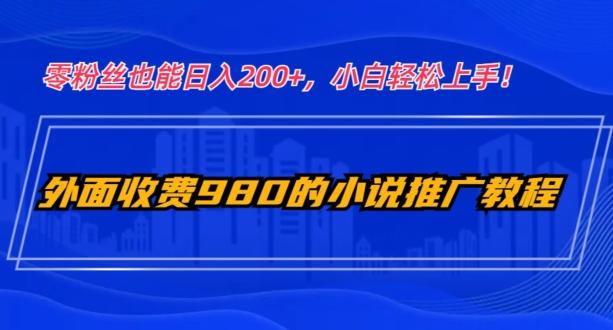 外面收费980的小说推广教程：零粉丝也能日入200+，小白轻松上手！-简创项目网