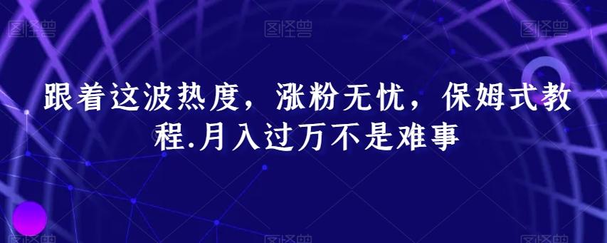 跟着这波热度，涨粉无忧，保姆式教程，月入过万不是难事【揭秘】-简创项目网