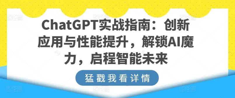 ChatGPT实战指南：创新应用与性能提升，解锁AI魔力，启程智能未来-简创项目网