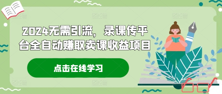 2024无需引流，录课传平台全自动赚取卖课收益项目-简创项目网