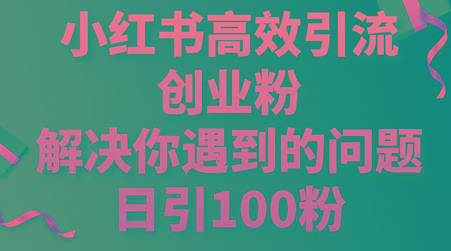 小红书高效引流创业粉，解决你遇到的问题，日引100粉-简创项目网
