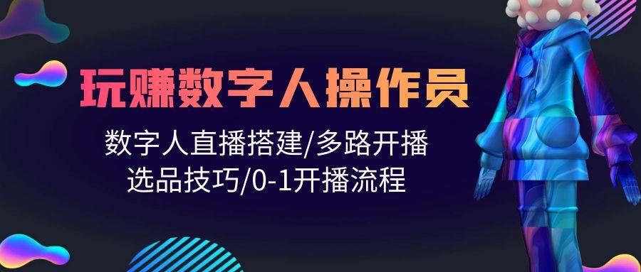 (10062期)人人都能玩赚数字人操作员 数字人直播搭建/多路开播/选品技巧/0-1开播流程-简创项目网