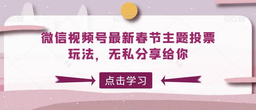 微信视频号最新春节主题投票玩法，无私分享给你【揭秘】-简创项目网