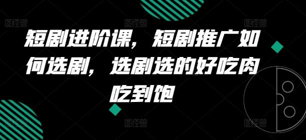 短剧进阶课，短剧推广如何选剧，选剧选的好吃肉吃到饱-简创项目网