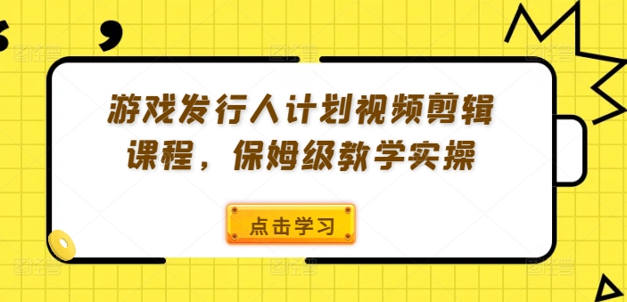 游戏发行人计划视频剪辑课程，保姆级教学实操-简创项目网