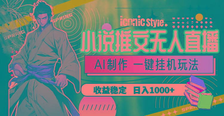 小说推文无人直播一键挂机最新玩法，AI制作，收益稳定，日入1000+-简创项目网