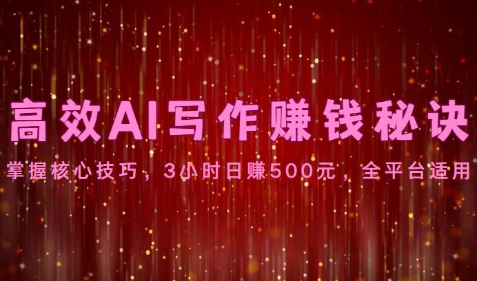 高效AI写作赚钱秘诀：掌握核心技巧，3小时日赚500元，全平台适用-简创项目网