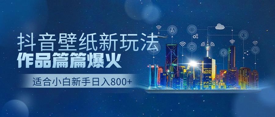 抖音壁纸号新玩法，一个作品只需要5分钟，条条爆款日收益1000＋-简创项目网