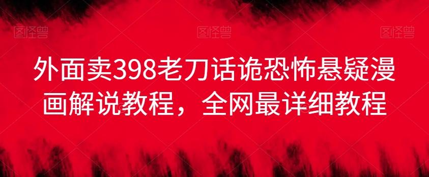 外面卖398老刀话诡恐怖悬疑漫画解说项目，全网最详细教程-简创项目网