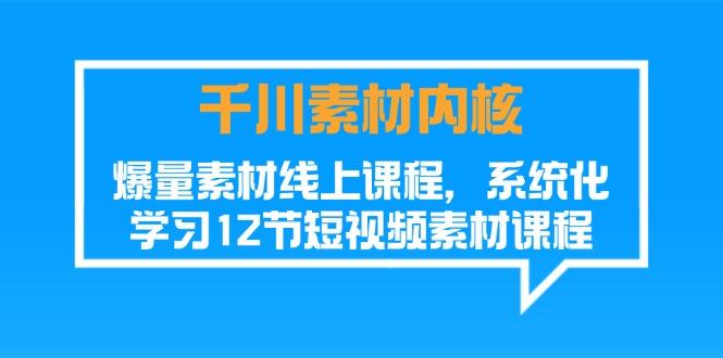 千川素材-内核，爆量素材线上课程，系统化学习12节短视频素材课程-简创项目网