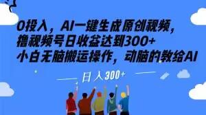 0投入，AI一键生成原创视频，撸视频号日收益达到300+小白无脑搬运操作，动脑的教给AI【揭秘】-简创项目网