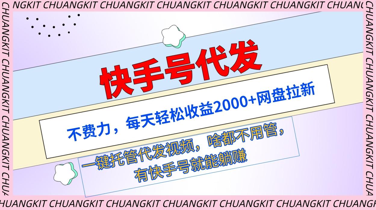 (9492期)快手号代发：不费力，每天轻松收益2000+网盘拉新一键托管代发视频-简创项目网
