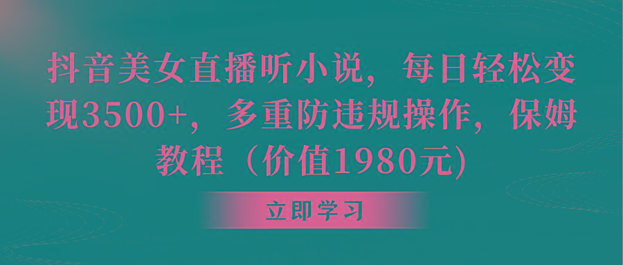 抖音美女直播听小说，每日轻松变现3500+，多重防违规操作，保姆教程(价…-简创项目网