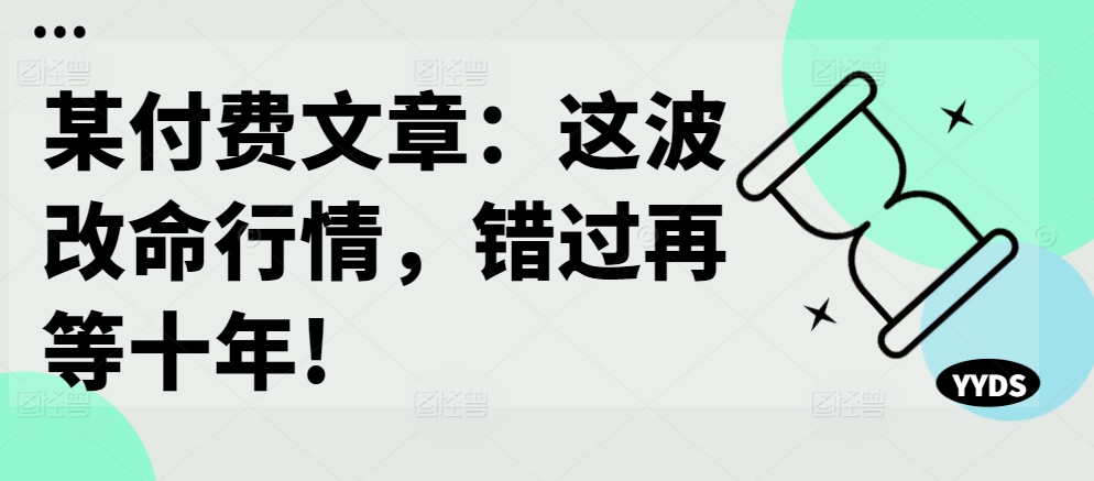 某付费文章：这波改命行情，错过再等十年!-简创项目网
