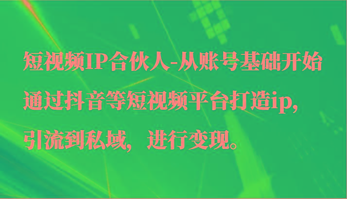 短视频IP合伙人-从账号基础开始通过抖音等短视频平台打造ip，引流到私域，进行变现。-简创项目网