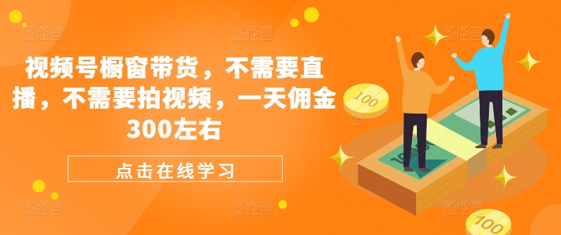 视频号橱窗带货，不需要直播，不需要拍视频，一天佣金300左右-简创项目网