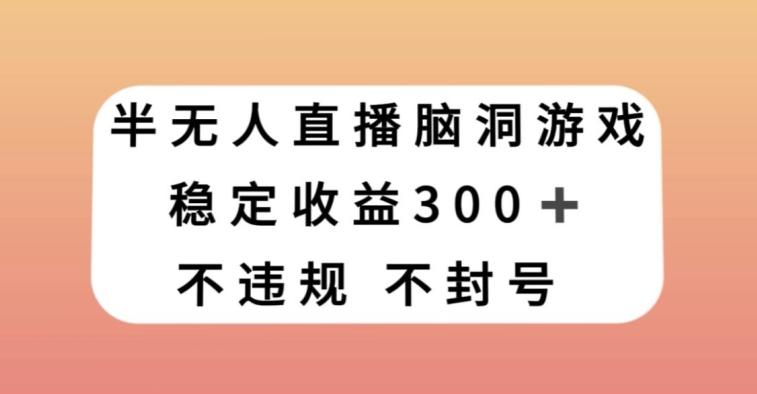 半无人直播脑洞小游戏，每天收入300+，保姆式教学小白轻松上手【揭秘】-简创项目网