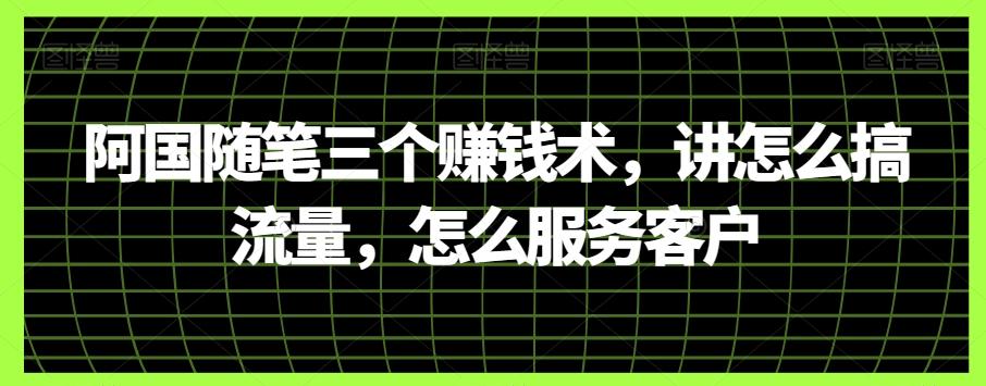 阿国随笔三个赚钱术，讲怎么搞流量，怎么服务客户-简创项目网