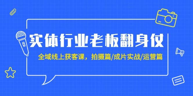 (9332期)实体行业老板翻身仗：全域-线上获客课，拍摄篇/成片实战/运营篇(20节课)-简创项目网