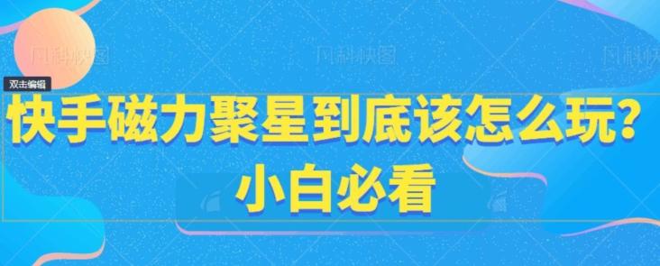 快手磁力聚星到底该怎么玩？小白必看-简创项目网