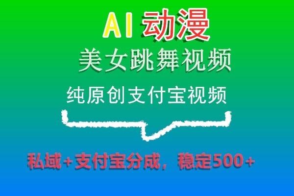 AI动漫美女跳舞视频，纯原创支付宝视频，私域+支付宝分成，稳定500+-简创项目网