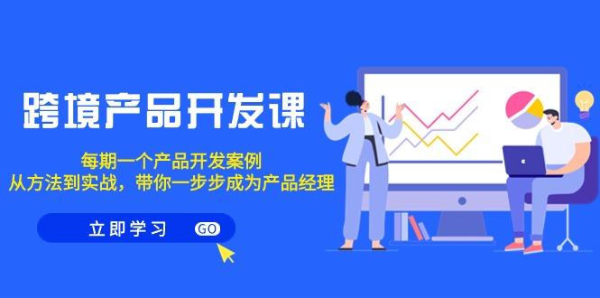 跨境产品-开发课，每期一个产品开发案例，从方法到实战，带你成为产品经理-简创项目网