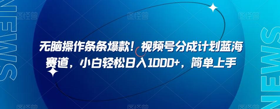 无脑操作条条爆款！视频号分成计划蓝海赛道，小白轻松日入1000+，简单上手-简创项目网