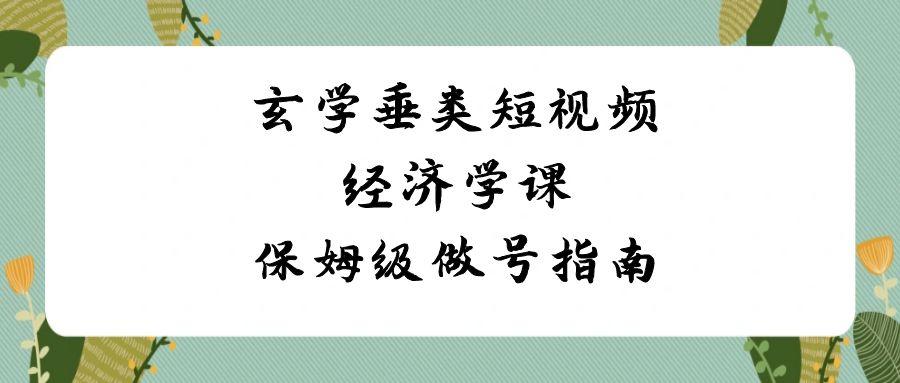 玄学垂类短视频经济学课，保姆级做号指南(8节课)-简创项目网