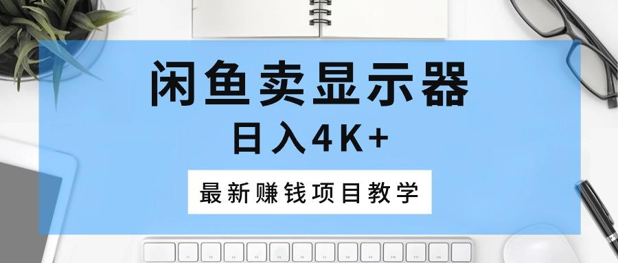 闲鱼卖显示器，日入4K+，最新赚钱项目教学-简创项目网