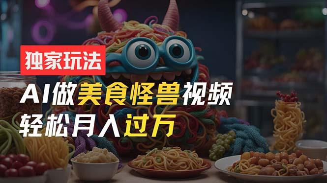 零门槛操作，AI美食怪兽短视频玩法，月入过万新手也能做！-简创项目网