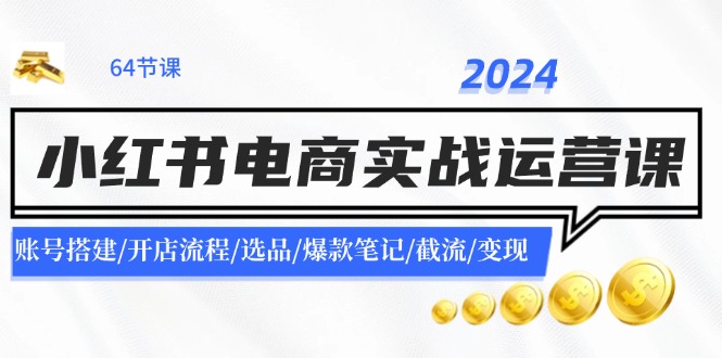 2024小红书电商实战运营课：账号搭建/开店流程/选品/爆款笔记/截流/变现-简创项目网