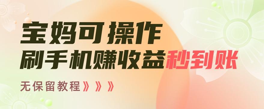宝妈可操作刷手机赚收益秒到账无保留教程，亲测有效无套路-简创项目网