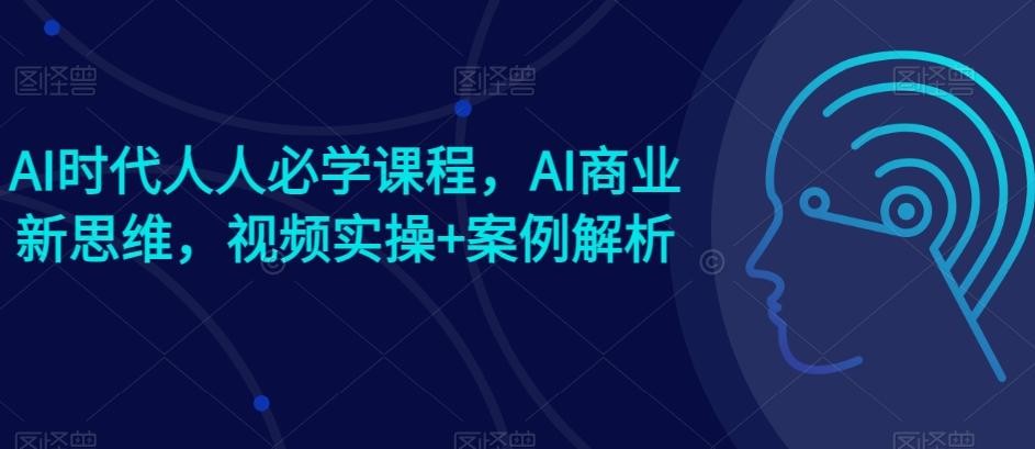 AI时代人人必学课程，AI商业新思维，视频实操+案例解析【赠AI商业爆款案例】-简创项目网