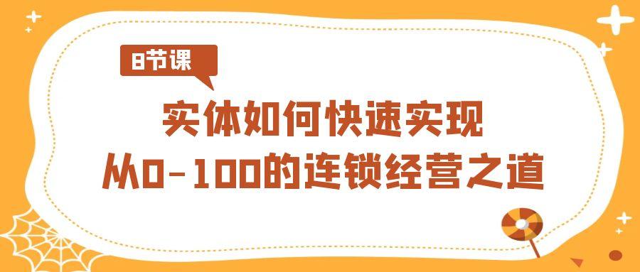 实体·如何快速实现从0-100的连锁经营之道(8节视频课)-简创项目网