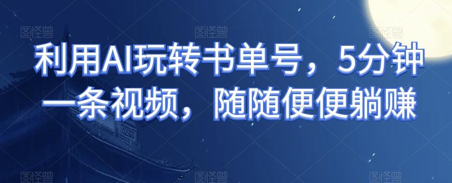 利用AI玩转书单号，5分钟一条视频，随随便便躺赚-简创项目网