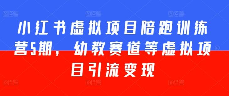 小红书虚拟项目陪跑训练营5期，幼教赛道等虚拟项目引流变现-简创项目网