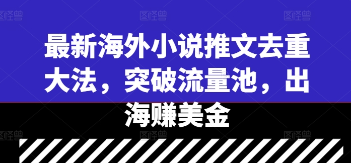 最新海外小说推文去重大法，突破流量池，出海赚美金-简创项目网